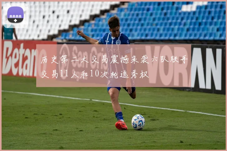 历史第二大交易震撼来袭六队联手交易11人和10次轮选秀权