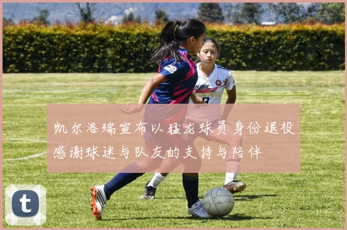 凯尔洛瑞宣布以猛龙球员身份退役感谢球迷与队友的支持与陪伴