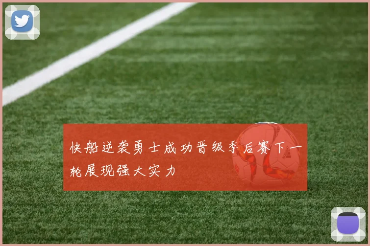 快船逆袭勇士成功晋级季后赛下一轮展现强大实力