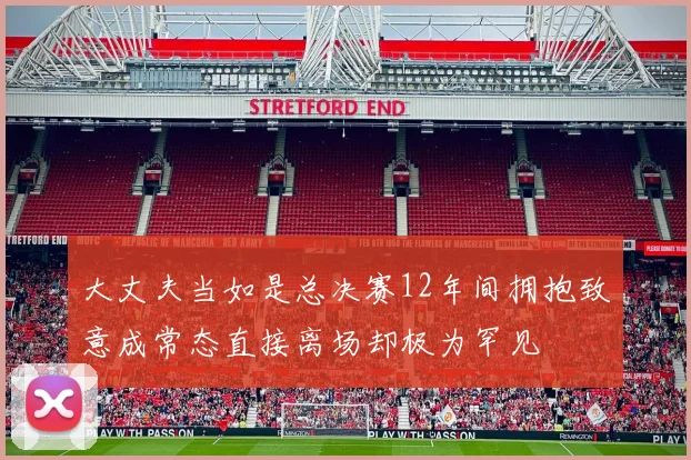 大丈夫当如是总决赛12年间拥抱致意成常态直接离场却极为罕见