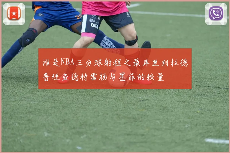 谁是NBA三分球射程之最库里利拉德普理查德特雷杨与墨菲的较量