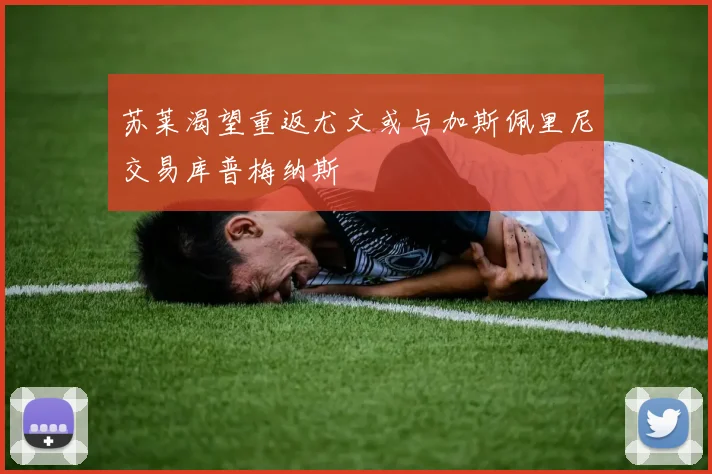 苏莱渴望重返尤文或与加斯佩里尼交易库普梅纳斯