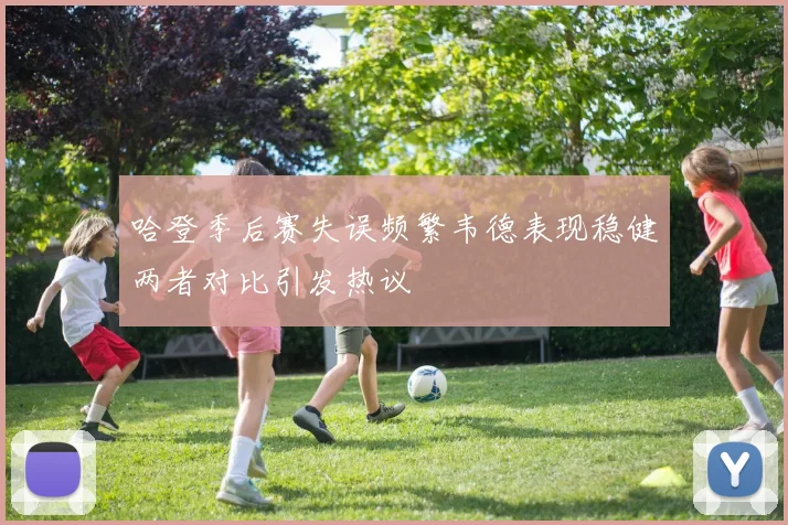 哈登季后赛失误频繁韦德表现稳健两者对比引发热议