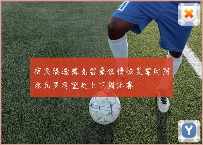 宿茂臻透露克雷桑伤情恢复需时阿尔瓦罗有望赶上下周比赛