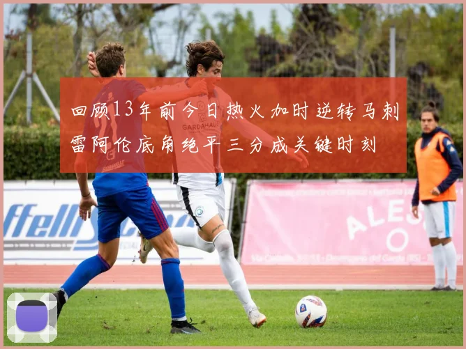 回顾13年前今日热火加时逆转马刺雷阿伦底角绝平三分成关键时刻