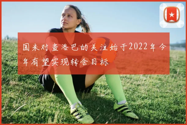国米对查洛巴的关注始于2022年今年有望实现转会目标