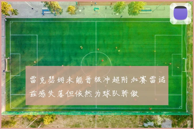 雷克瑟姆未能晋级冲超附加赛雷诺兹感失落但依然为球队骄傲