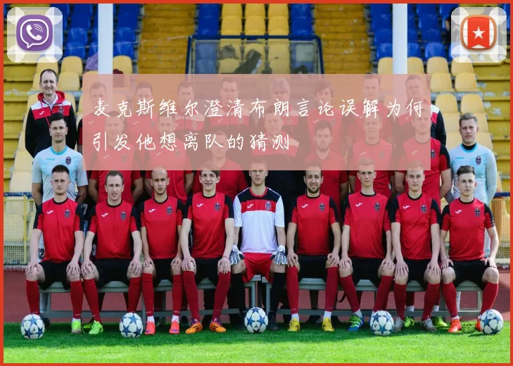 麦克斯维尔澄清布朗言论误解为何引发他想离队的猜测