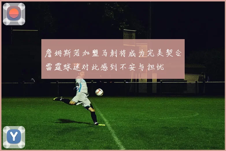 詹姆斯若加盟马刺将成为完美契合雷霆球迷对此感到不安与担忧
